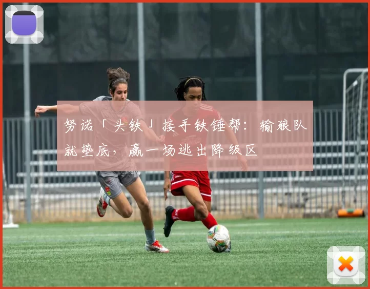 努诺「头铁」接手铁锤帮:输狼队就垫底,赢一场逃出降级区