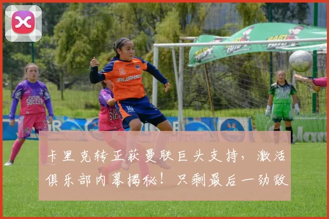 卡里克转正获曼联巨头支持,激活俱乐部内幕揭秘!只剩最后一劲敌_阿莫林_欧冠_阿森纳