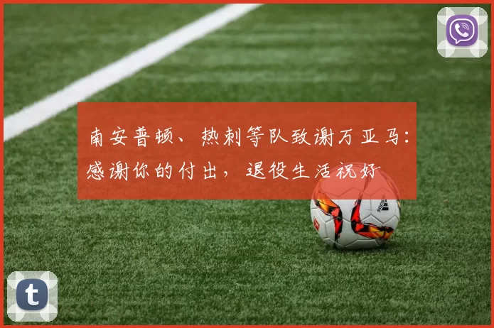 南安普顿、热刺等队致谢万亚马：感谢你的付出，退役生活祝好