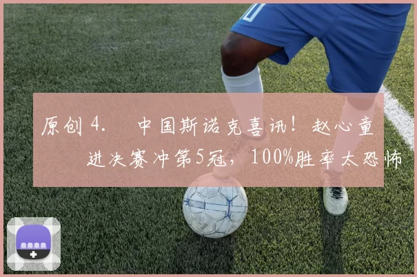 原创 4. 中国斯诺克喜讯!赵心童杀进决赛冲第5冠,100%胜率太恐怖,今晚迎硬仗