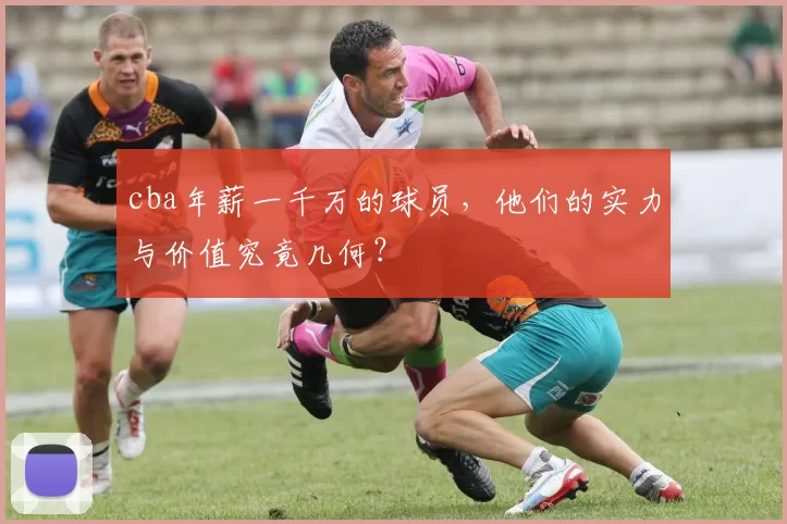 cba年薪一千万的球员,他们的实力与价值究竟几何?