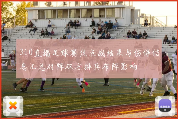 310直播足球赛焦点战结果与伤停信息汇总对阵双方排兵布阵影响